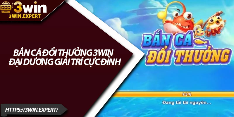 Bắn Cá Đổi Thưởng 3Win – Đại Dương Giải Trí Cực Đỉnh 1 Ban Ca Doi Thuong 3Win – Dai Duong Giai Tri Cuc Dinh