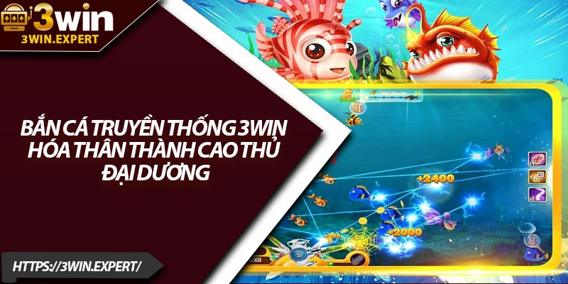 Bắn Cá Truyền Thống 3Win – Hóa Thân Thành Cao Thủ Đại Dương 1 Ban Ca Truyen Thong 3Win – Hoa Than Thanh Cao Thu Dai Duong