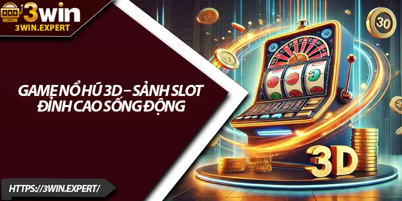 Game Nổ Hũ 3D – Sảnh Slot Đỉnh Cao Sống Động 1 Game No Hu 3D – Sanh Slot Dinh Cao Song Dong