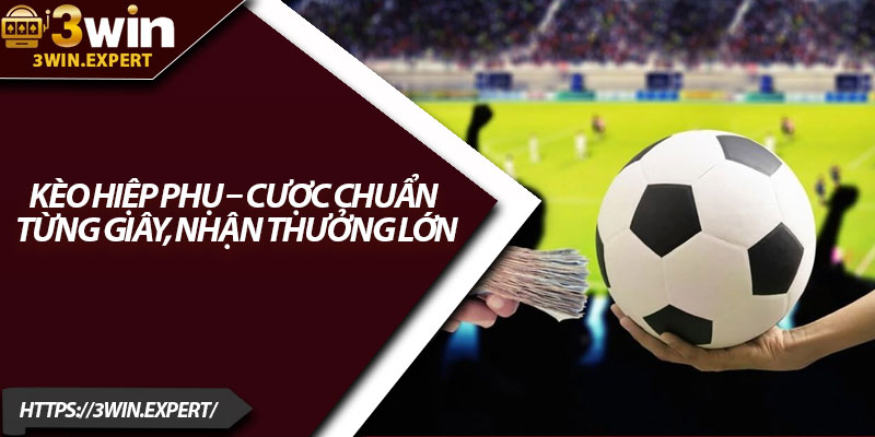 Kèo Hiệp Phụ – Cược Chuẩn Từng Giây, Nhận Thưởng Lớn 1 Keo Hiep Phu – Cuoc Chuan Tung Giay Nhan Thuong Lon
