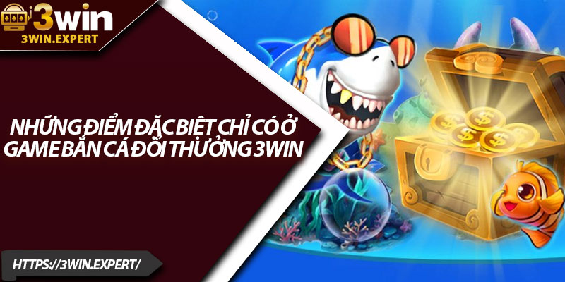 Bắn Cá Đổi Thưởng 3Win – Đại Dương Giải Trí Cực Đỉnh 3 Những điểm đặc biệt chỉ có ở game bắn cá đổi thưởng 3Win