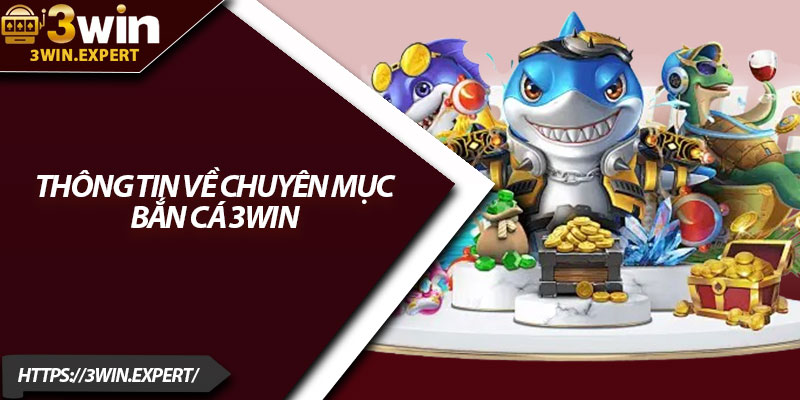 Bắn Cá 3Win – Săn Thưởng Cực Đã, Giải Trí Mỗi Ngày 1 Thông tin về chuyên mục bắn cá 3Win